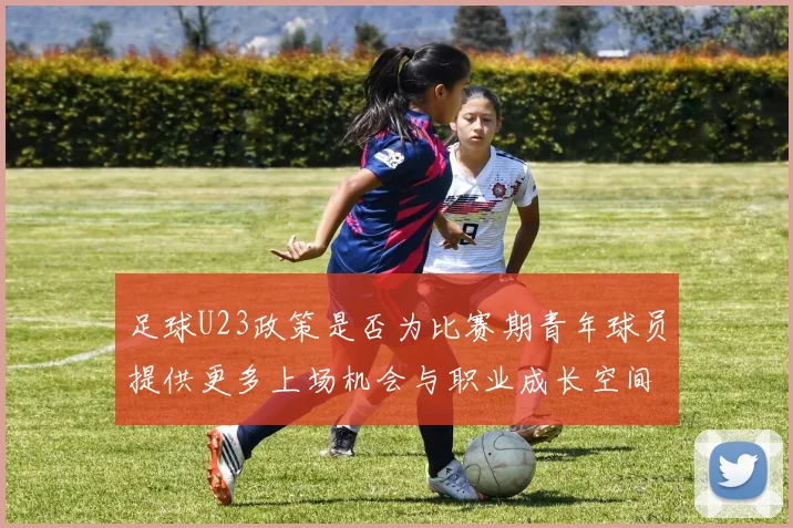 足球U23政策是否为比赛期青年球员提供更多上场机会与职业成长空间
