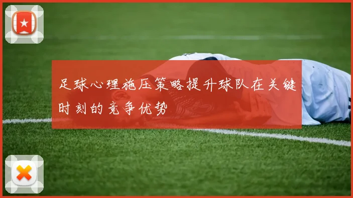 足球心理施压策略提升球队在关键时刻的竞争优势