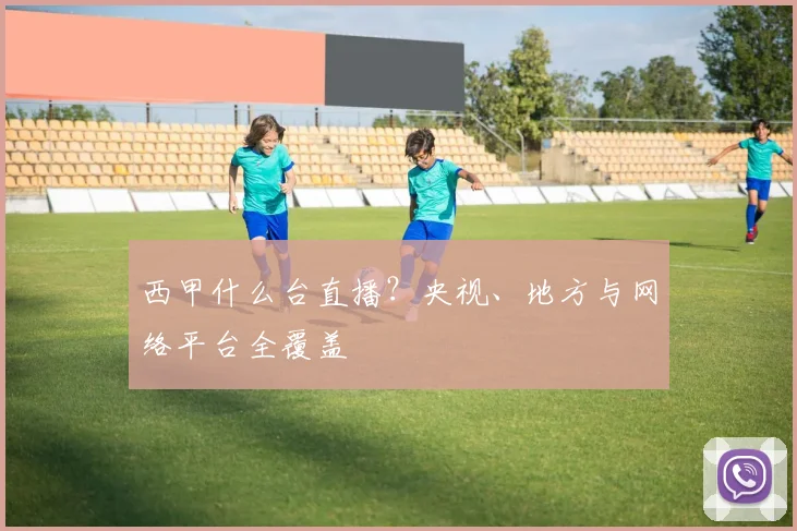 西甲什么台直播？央视、地方与网络平台全覆盖