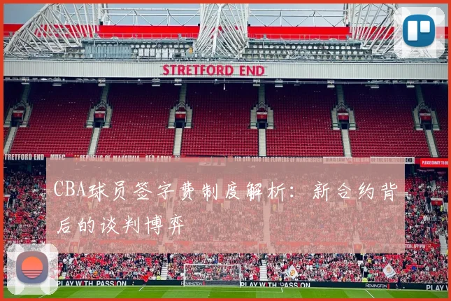 CBA球员签字费制度解析：新合约背后的谈判博弈