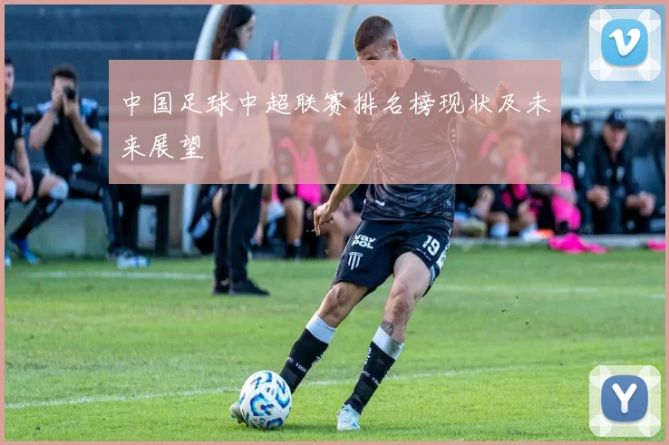 中国足球中超联赛排名榜现状及未来展望