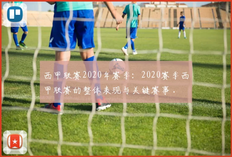 西甲联赛2020年赛季：2020赛季西甲联赛的整体表现与关键赛事 .