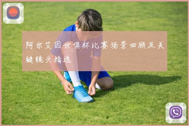 阿尔艾因世俱杯比赛场景回顾及关键镜头精选
