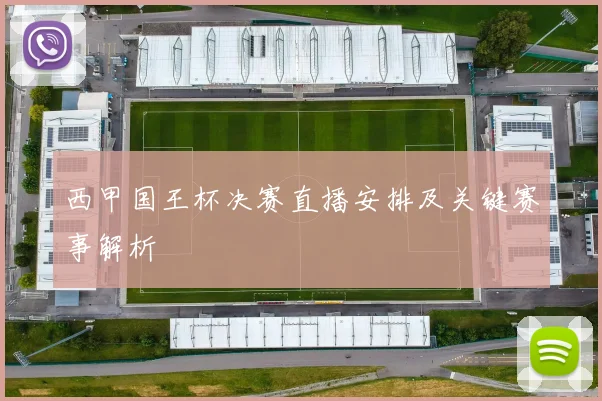 西甲国王杯决赛直播安排及关键赛事解析