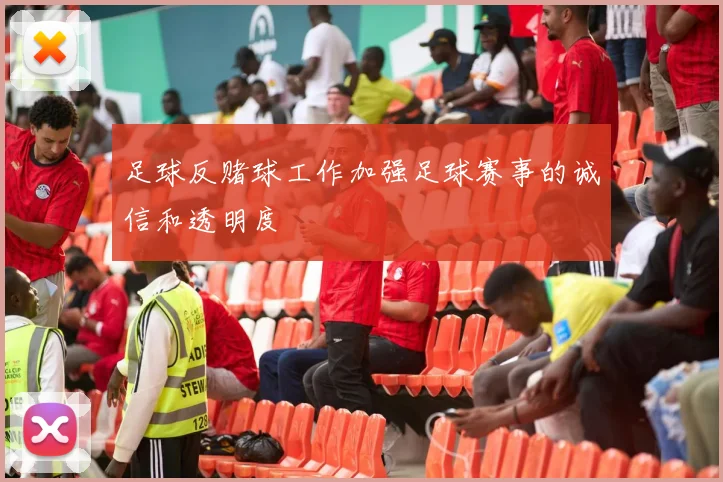 足球反赌球工作加强足球赛事的诚信和透明度