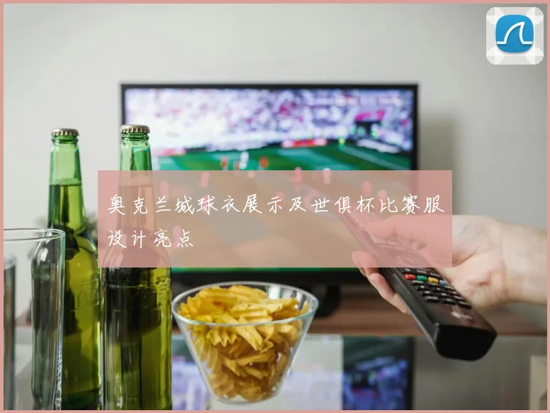 奥克兰城球衣展示及世俱杯比赛服设计亮点